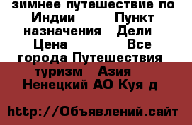 зимнее путешествие по Индии 2019 › Пункт назначения ­ Дели › Цена ­ 26 000 - Все города Путешествия, туризм » Азия   . Ненецкий АО,Куя д.